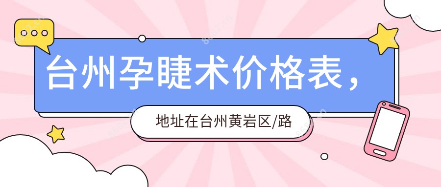 台州孕睫术价格表，地址在台州黄岩区/路桥区/临海市孕睫术费用在970-2858元