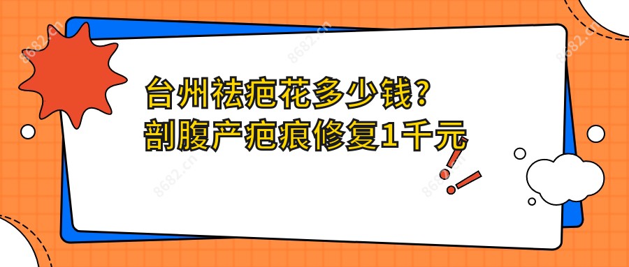 台州祛疤花多少钱?剖腹产疤痕修复1千元左右