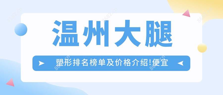 温州大腿塑形排名榜单及价格介绍!便宜又好的医院是那家呢？