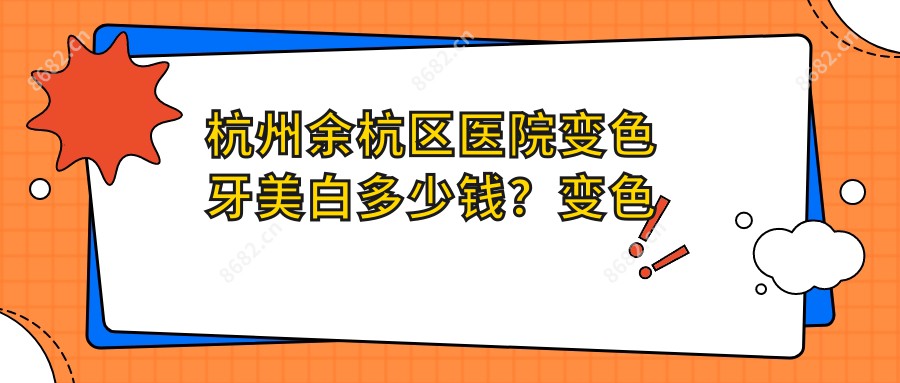 杭州余杭区医院变色牙美白多少钱？变色牙美白410元|烟渍牙美白400|3DS超薄瓷贴面3600起