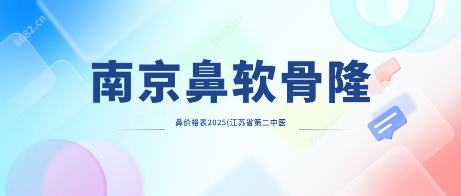 南京鼻软骨隆鼻价格表2025(江苏省第二中医院10159元起/南京原韩医疗美容8159起)