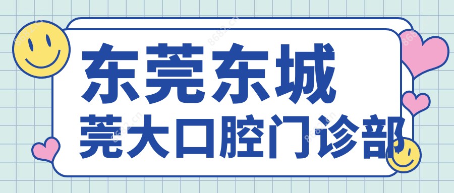 东莞东城莞大口腔门诊部