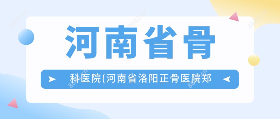 河南省骨科医院(河南省洛阳正骨医院郑州院区)