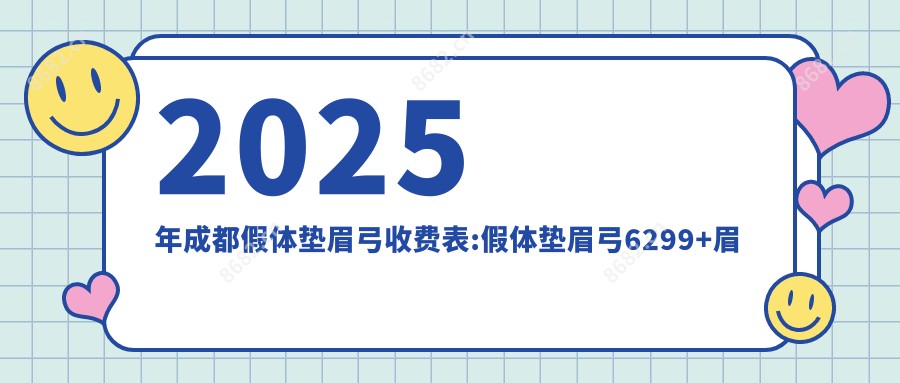 2025年成都假体垫眉弓收费表:假体垫眉弓6299+眉弓再造术6.7千+自体脂肪丰眉弓0.5千+假体垫眉弓6千+