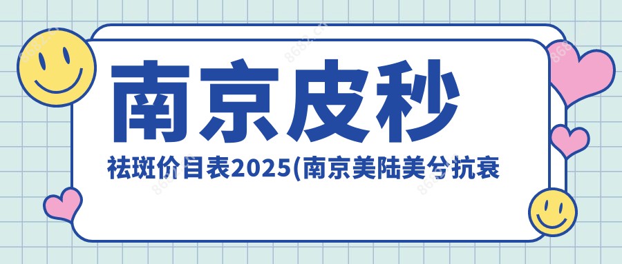 南京皮秒祛斑价目表2025(南京美陆美兮抗衰美学中心840元起/南京鼓楼婕艾斯医疗美容诊所1189起)