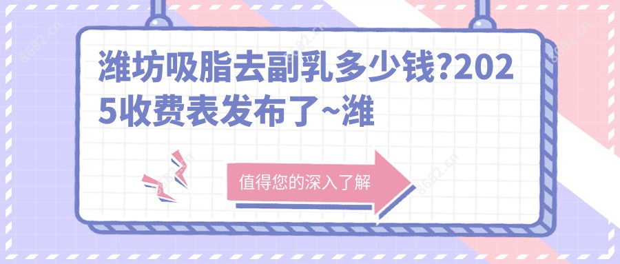 潍坊吸脂去副乳多少钱?2025收费表发布了~潍坊吸脂去副乳收费价格马上看!