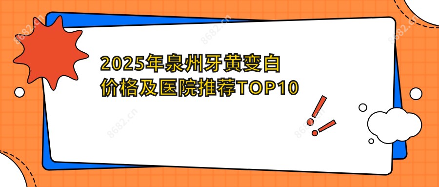 2025年泉州牙黄变白价格及医院推荐排名10