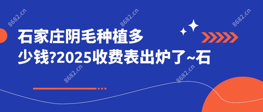 石家庄阴毛种植多少钱?2025收费表出炉了~石家庄阴毛种植标准收费赶快看!