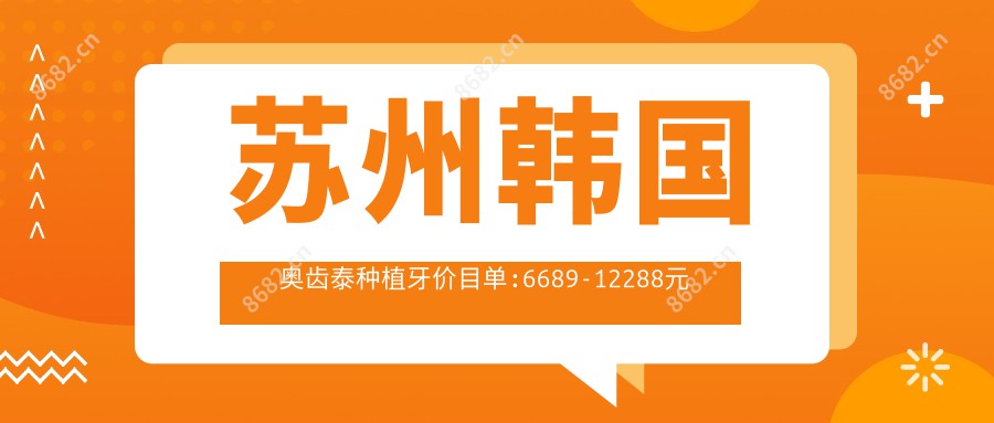 苏州韩国奥齿泰种植牙价目单:6689-12288元