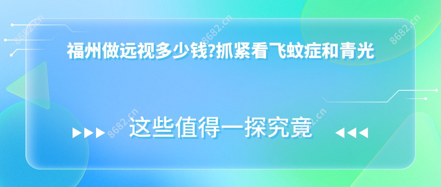 福州做远视多少钱?抓紧看飞蚊症和青光眼价格表