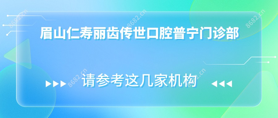 眉山仁寿丽齿传世口腔普宁门诊部