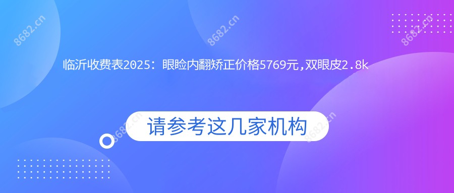 临沂收费表2025：眼睑内翻矫正价格5769元,双眼皮2.8k元起