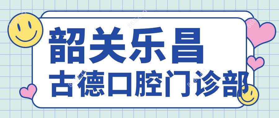 韶关乐昌古德口腔门诊部