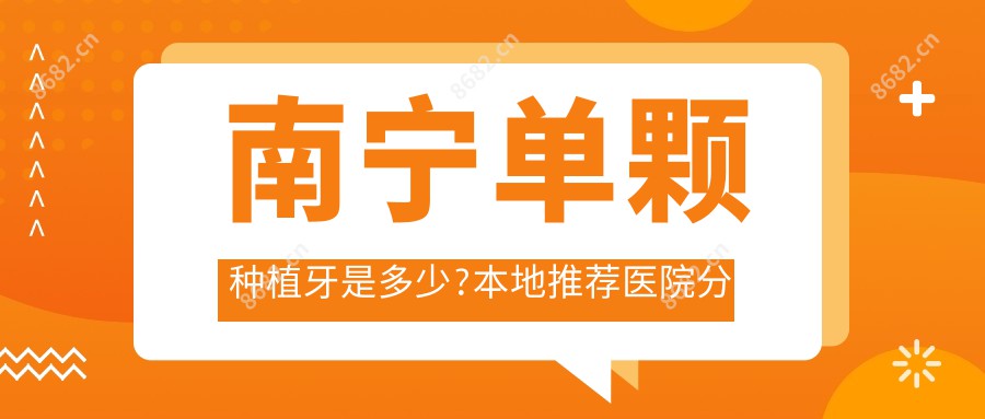 南宁单颗种植牙是多少?本地推荐医院分享