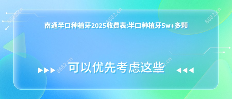 南通半口种植牙2025收费表:半口种植牙5w+多颗种植牙5k+全口种植牙10w+单颗种植牙2k+