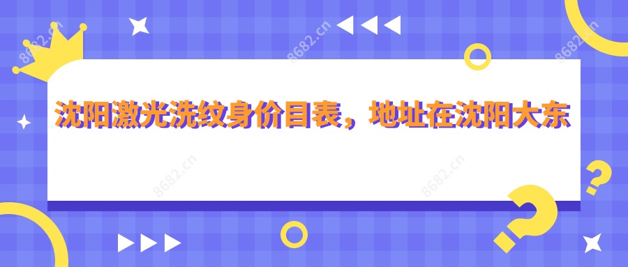 沈阳激光洗纹身价目表，地址在沈阳大东区/铁西区/苏家屯区激光洗纹身价格在1060-1690元