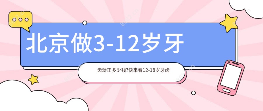 北京做3-12岁牙齿矫正多少钱?快来看12-18岁牙齿矫正和3-12岁牙齿矫正收费表