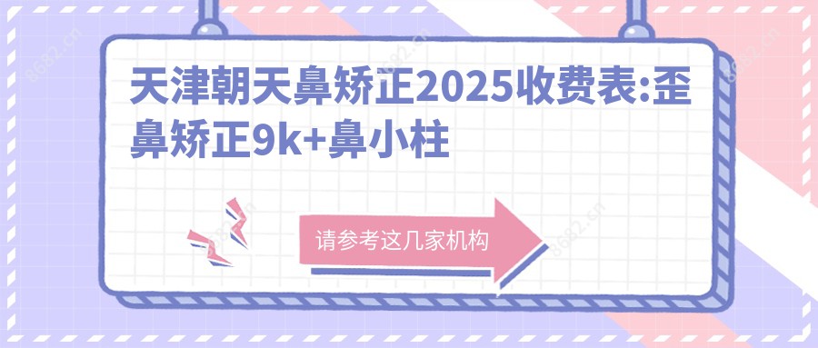 天津朝天鼻矫正2025收费表:歪鼻矫正9k+鼻小柱延长1w+驼峰鼻矫正8k+朝天鼻矫正8k+