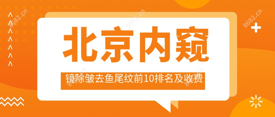 北京内窥镜除皱去鱼尾纹前10排名及收费含去鱼尾纹失败修复/激光除鱼尾纹/自体脂肪去鱼尾纹费用整理