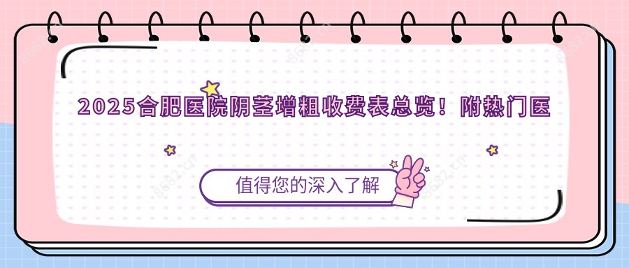2025合肥医院阴茎增粗收费表总览!附热门医院排行!