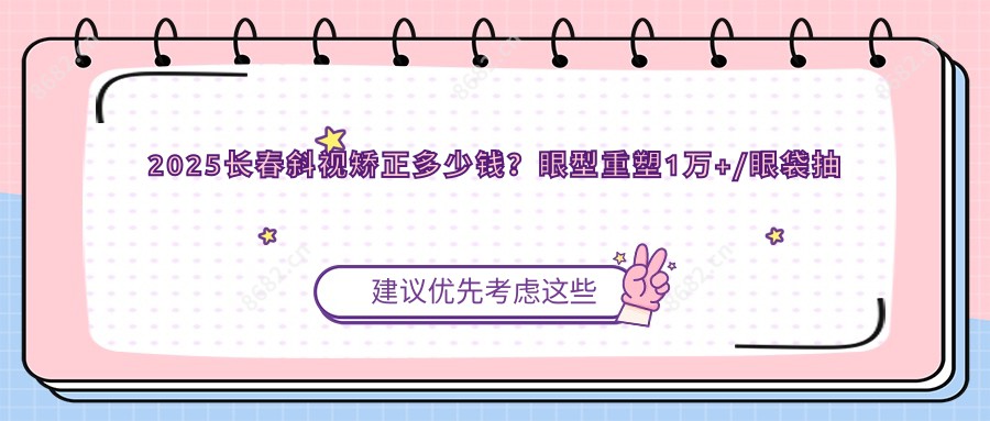 2025长春斜视矫正多少钱？眼型重塑1万+/眼袋抽脂1.3万+/全飞秒近视矫正4千+