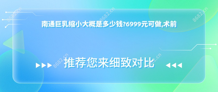 南通巨乳缩小大概是多少钱?6999元可做,术前指南教你不被坑