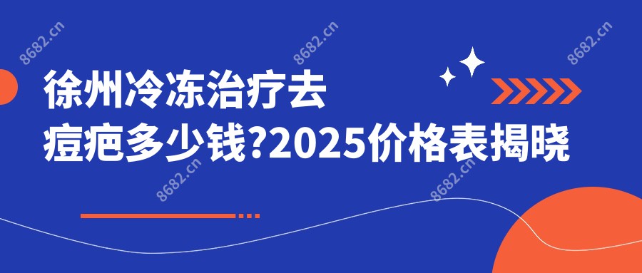 徐州冷冻治疗去痘疤多少钱?2025价格表揭晓了~徐州冷冻治疗去痘疤标准收费快看!