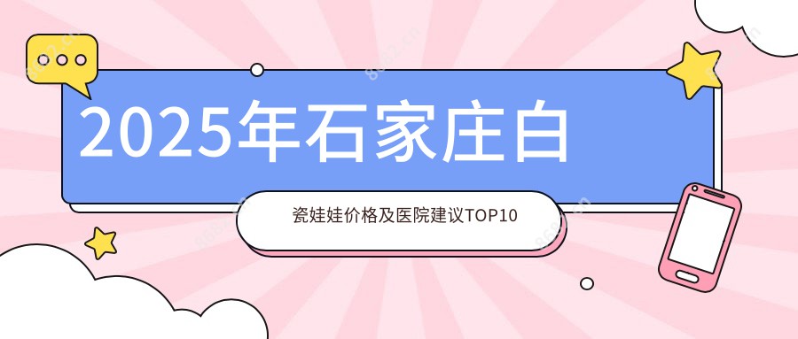 2025年石家庄白瓷娃娃价格及医院建议排名10