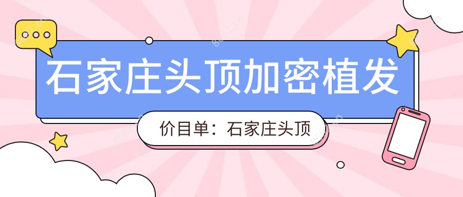 石家庄头顶加密植发价目单：石家庄头顶加密植发市场均价及各医院报价参照 