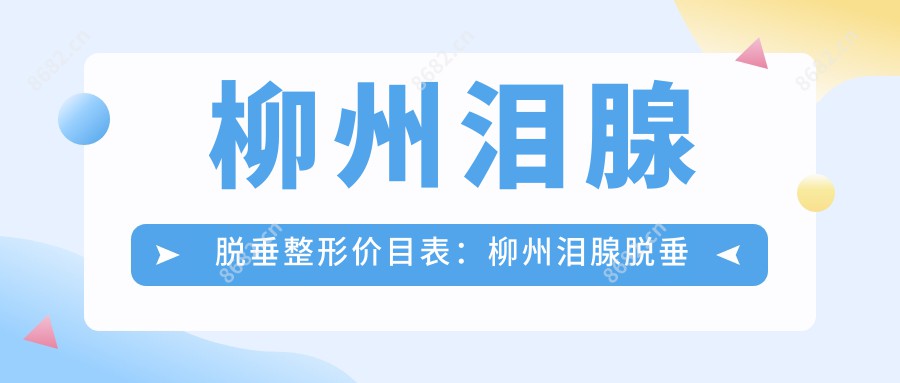 柳州泪腺脱垂整形价目表：柳州泪腺脱垂整形市场均价及各医院报价参考 