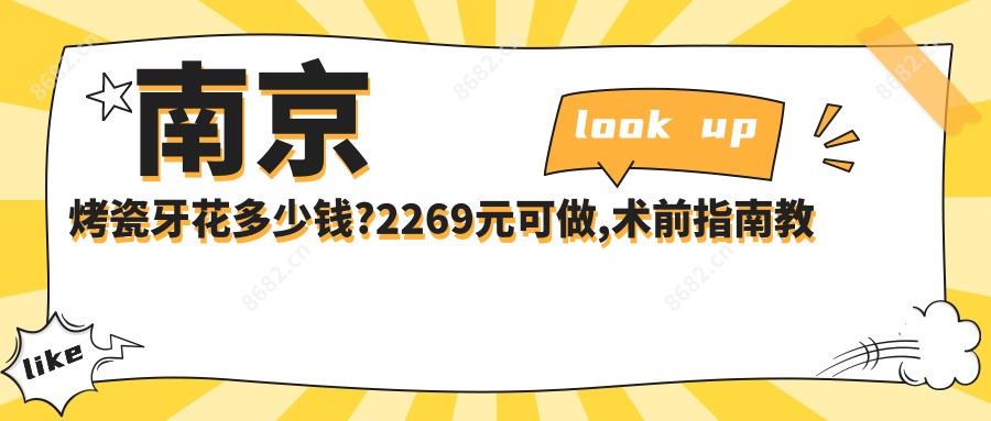 南京烤瓷牙花多少钱?2269元可做,术前指南教你不被坑