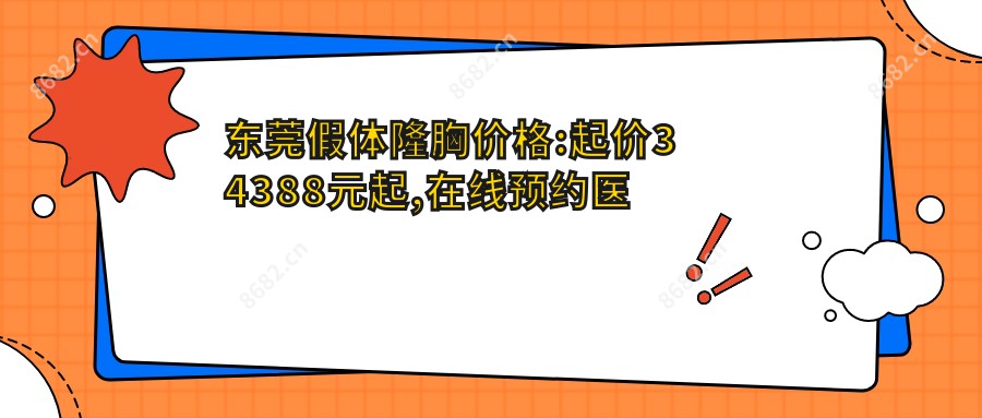 东莞假体隆胸价格:起价34388元起,在线预约医生