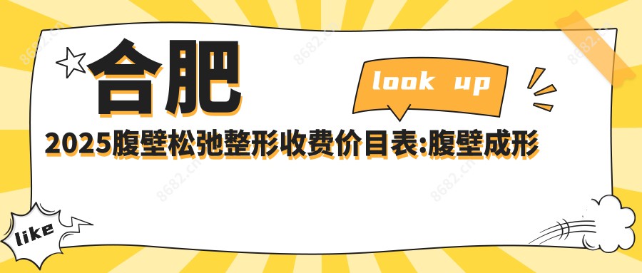 合肥2025腹壁松弛整形收费价目表:腹壁成形术/腹部吸脂/腹壁松弛整形价格表明细介绍!