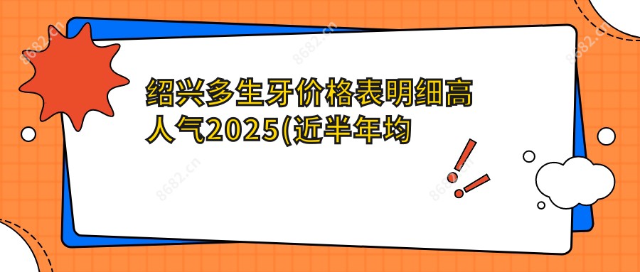 绍兴多生牙价格表明细高人气2025(近半年均价为:1260元)