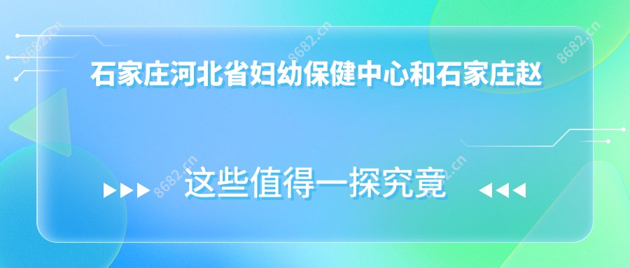 石家庄河北省妇幼保健中心和石家庄赵县国医院哪个比较好，资质技术力大比拼！