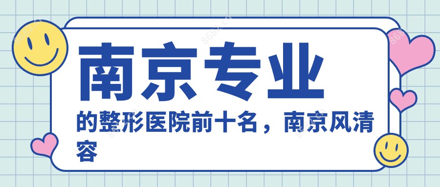 南京的整形医院前十名，南京风清容颜医疗美容、智美颜和医疗美容（南京旗舰店）都可信