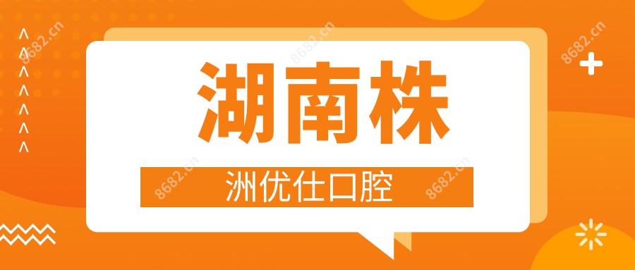 湖南株洲优仕口腔