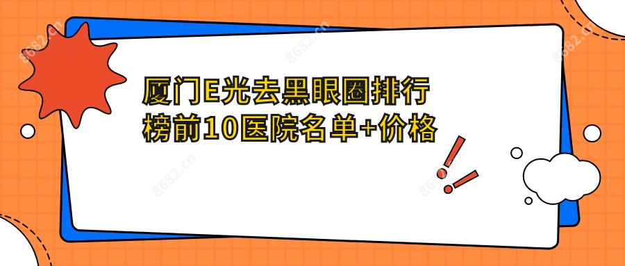 厦门E光去黑眼圈排行榜前10医院名单+价格价格表介绍!技术较好技术精细