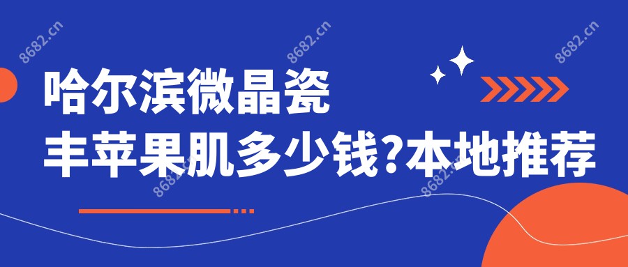 哈尔滨微晶瓷丰苹果肌多少钱?本地推荐医院分享