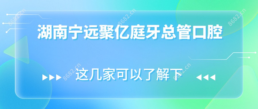 湖南宁远聚亿庭牙总管口腔