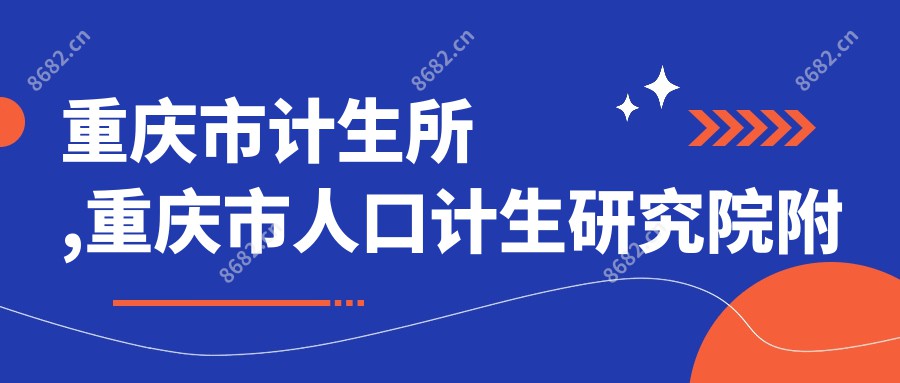 重庆市计生所,重庆市人口计生研究院附属医院,重庆市计生医院