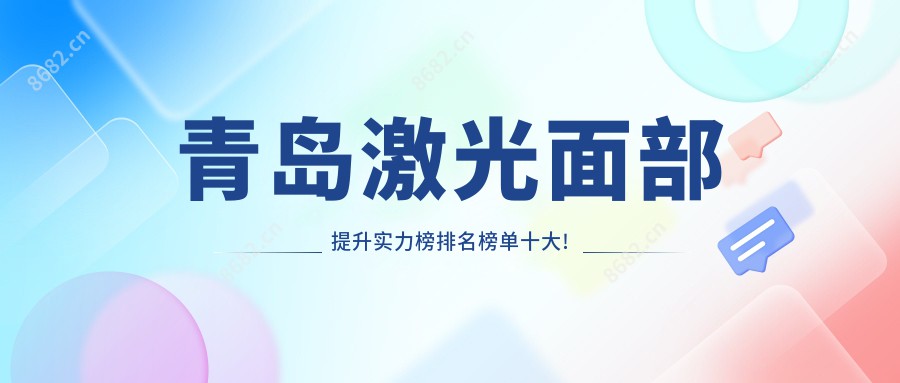 青岛激光面部提升实力榜排名榜单十大!可以收藏起来了!