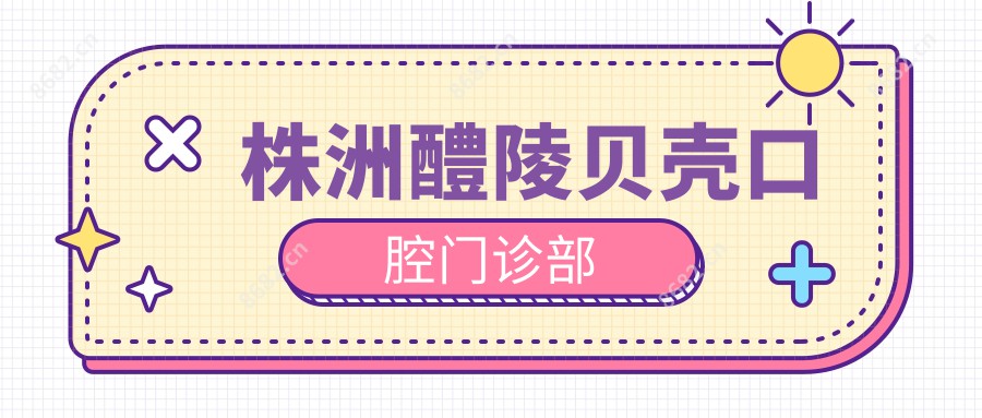 株洲醴陵贝壳口腔门诊部
