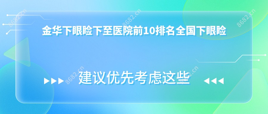 金华下眼睑下至医院前10排名国内下眼睑下至手术排行医院出炉!