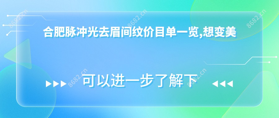 合肥脉冲光去眉间纹价目单一览,想变好看的小伙伴能够参考