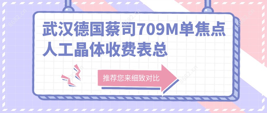 武汉德国蔡司709M单焦点人工晶体收费表总览,想变好看的小伙伴能参考