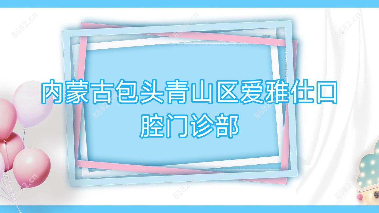 内蒙古包头青山区爱雅仕口腔门诊部