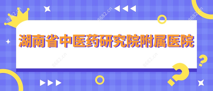 湖南省中医药研究院附属医院