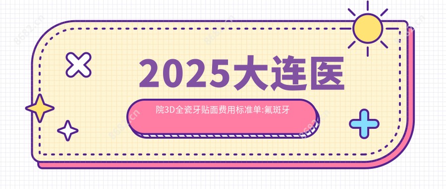 2025大连医院3D全瓷牙贴面费用标准单:氟斑牙美白0.4千+|牙黄变白0.4千+|变色牙美白0.4千+