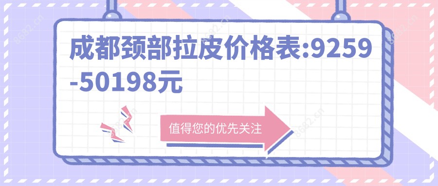 成都颈部拉皮价格表:9259-50198元